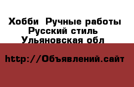 Хобби. Ручные работы Русский стиль. Ульяновская обл.